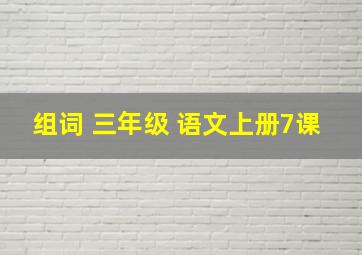 组词 三年级 语文上册7课